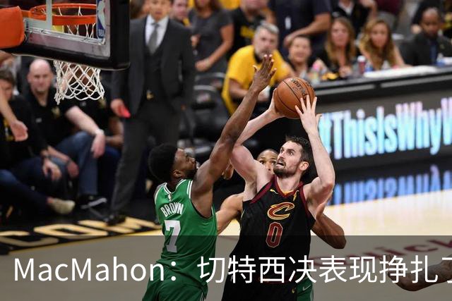 MacMahon：切特西决表现挣扎了一夏天 揭幕战终于回应质疑